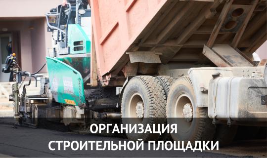 ОРГАНИЗАЦИЯ 
СТРОИТЕЛЬНОЙ ПЛОЩАДКИ
